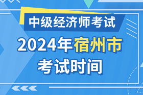 安徽省宿州市2024年中级经济师考试时间