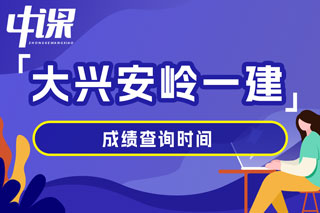 黑龙江省大兴安岭地区2024年一级建造师考试成绩查询时间