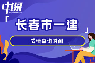 吉林省长春市2024年一级建造师考试成绩查询时间