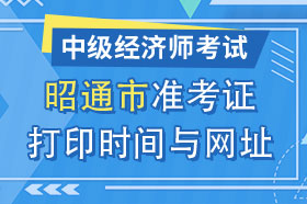 云南省昭通市2024年中级经济师准考证打印时间与网址