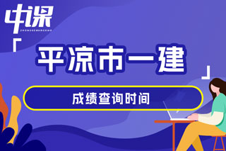 甘肃省平凉市2024年一级建造师考试成绩查询时间