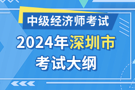 广东省深圳市2024年中级经济师考试大纲