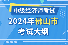 广东省佛山市2024年中级经济师考试大纲