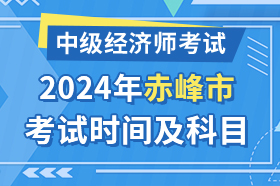 内蒙古赤峰市2024年中级经济师考试时间及科目