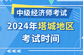 新疆塔城地区2024年中级经济师考试时间