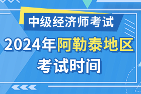 新疆阿勒泰地区2024年中级经济师考试时间