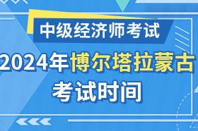 新疆博尔塔拉蒙古自治州2024年中级经济师考试时间