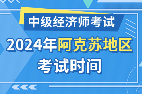 新疆阿克苏地区2024年中级经济师考试时间