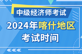 新疆喀什地区2024年中级经济师考试时间