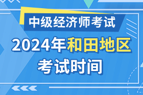 新疆和田地区2024年中级经济师考试时间