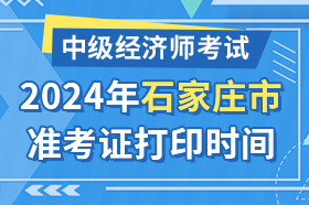 河北省石家庄市2024年中级经济师考试准考证打印时间