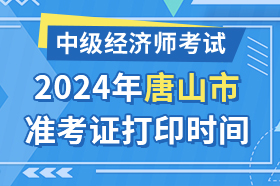 河北省唐山市2024年中级经济师考试准考证打印时间