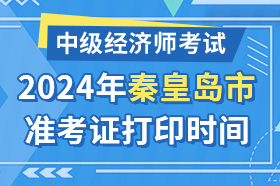 河北省秦皇岛市2024年中级经济师考试准考证打印时间