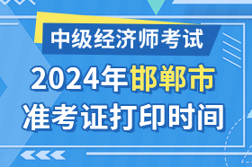 河北省邯郸市2024年中级经济师考试准考证打印时间