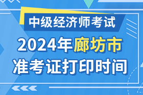 河北省廊坊市2024年中级经济师考试准考证打印时间