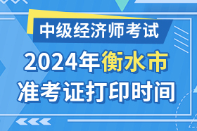 河北省衡水市2024年中级经济师考试准考证打印时间