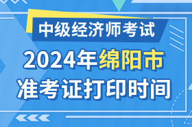 四川省绵阳市2024年中级经济师考试准考证打印