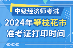 四川省攀枝花市2024年中级经济师考试准考证打印