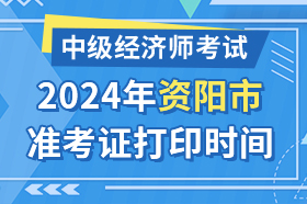 四川省资阳市2024年中级经济师考试准考证打印