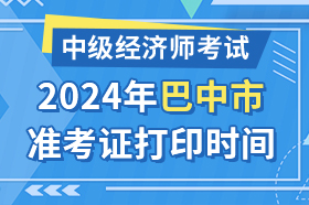 四川省巴中市2024年中级经济师考试准考证打印