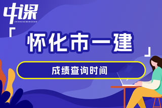 湖南省怀化市2024年一级建造师考试成绩查询时间