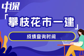 四川省攀枝花市2024年一级建造师考试成绩查询时间