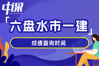 贵州省六盘水市2024年一级建造师考试成绩查询时间