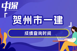 广西壮族自治区贺州市2024年一级建造师考试成绩查询时间