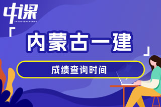 内蒙古自治区2024年一级建造师考试成绩查询时间