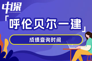 内蒙古自治区呼伦贝尔市2024年一级建造师考试成绩查询时间