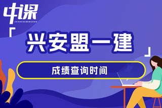 内蒙古自治区兴安盟2024年一级建造师考试成绩查询时间