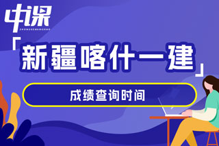 新疆喀什地区2024年一级建造师考试成绩查询时间