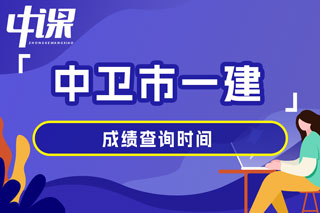 宁夏回族自治区中卫市2024年一级建造师考试成绩查询时间