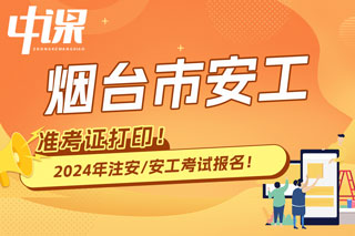 山东烟台2024年中级注册安全工程师考试准考证打印时间