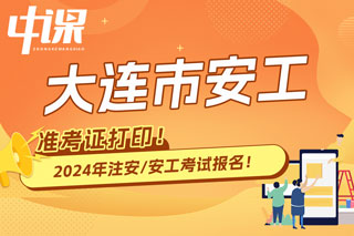 辽宁大连2024年中级注册安全工程师考试准考证打印时间