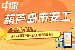 辽宁葫芦岛2024年中级注册安全工程师考试准考证打印时间