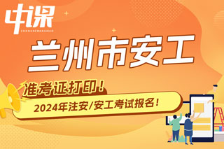 甘肃兰州2024年中级注册安全工程师考试准考证打印时间