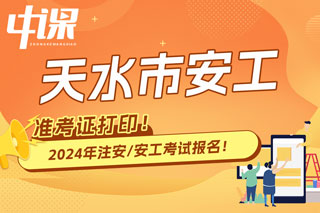 甘肃天水2024年中级注册安全工程师考试准考证打印时间