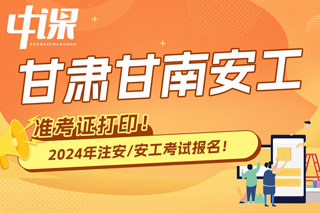 甘肃甘南2024年中级注册安全工程师考试准考证打印时间