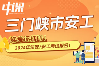 河南省三门峡市2024年中级注册安全工程师考试准考证打印时间