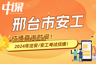 河北省邢台市2024年中级注册安全工程师考试成绩查询时间