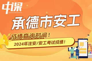 河北省承德市2024年中级注册安全工程师考试成绩查询时间