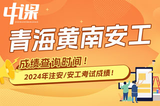 青海省黄南2024年中级注册安全工程师考试成绩查询时间