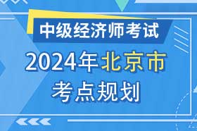 北京市2024年中级经济师考试考点考区设置选择