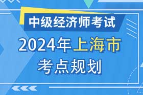 上海市2024年中级经济师考试考点考区设置选择