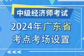 广东省2024年中级经济师考试考点考区设置选择