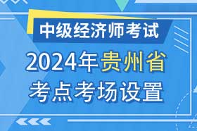 贵州省2024年中级经济师考试考点考区设置选择