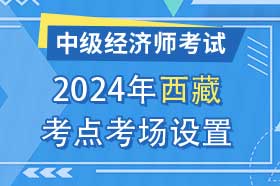 西藏2024年中级经济师考试考点考区设置选择