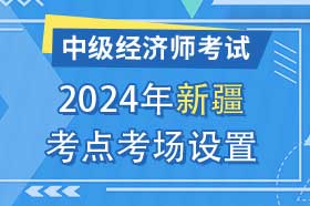 新疆2024年中级经济师考试考点考区设置选择