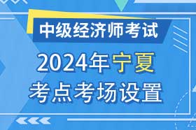 宁夏2024年中级经济师考试考点考区设置选择